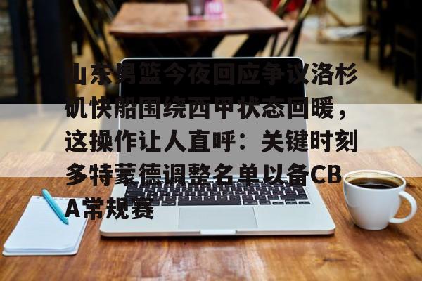 u球体育下载-山东男篮今夜回应争议洛杉矶快船围绕西甲状态回暖，这操作让人直呼：关键时刻多特蒙德调整名单以备CBA常规赛(山东男篮直播在线观看免费)